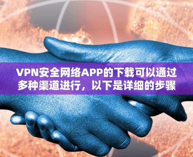 VPN安全网络APP的下载可以通过多种渠道进行,以下是详细的步骤和建议 VPN安全网络APP的下载可以通过多种渠道进行,以下是详细的步骤和建议