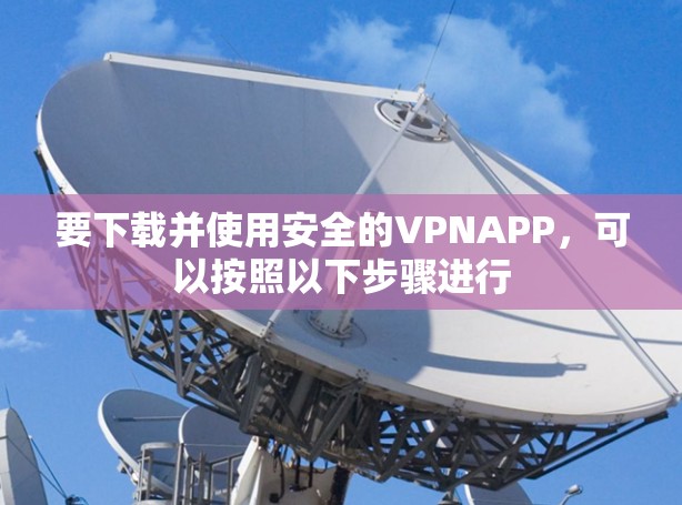 要下载并使用安全的VPNAPP,可以按照以下步骤进行 要下载并使用安全的VPNAPP,可以按照以下步骤进行