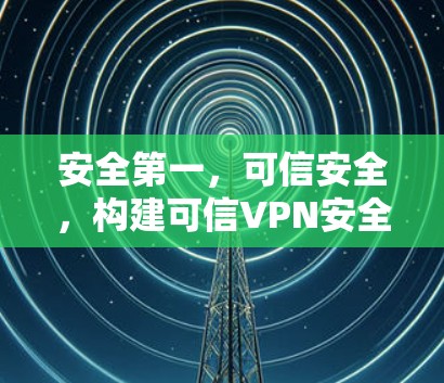 安全第一，可信安全，构建可信VPN安全体验客户端