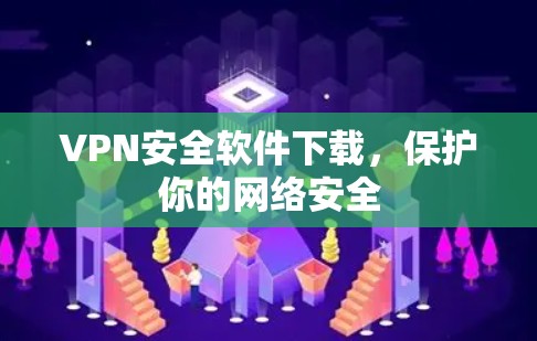 VPN安全软件下载，保护你的网络安全