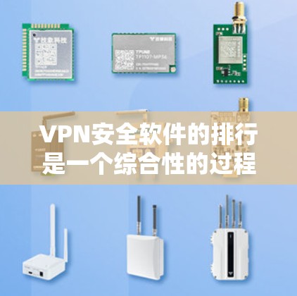 VPN安全软件的排行是一个综合性的过程，需要考虑多个因素来选择最适合的软件。以下是根据多个关键因素综合排序的VPN安全软件排行