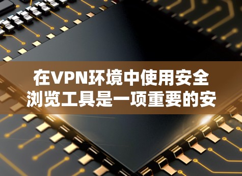 在VPN环境中使用安全浏览工具是一项重要的安全措施,可以帮助保护您的网络连接和数据。以下是使用VPN安全浏览工具的步骤和注意事项 在VPN环境中使用安全浏览工具是一项重要的安全措施,可以帮助保护您的网络连接和数据。以下是使用VPN安全浏览工具的步骤和注意事项