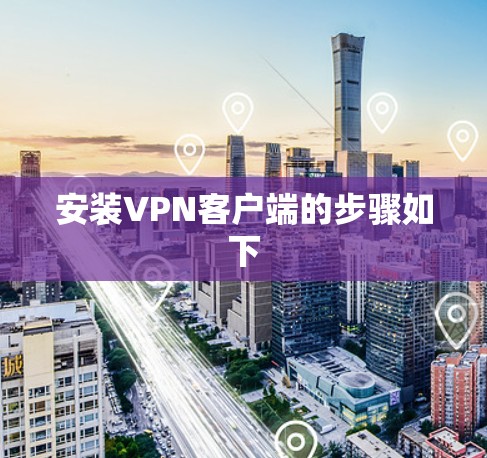 安装VPN客户端的步骤如下 安装VPN客户端的步骤如下
