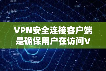 VPN安全连接客户端是确保用户在访问VPN服务时数据安全的重要步骤。以下是一些常见的方法和注意事项，帮助您安全连接到合法的VPN客户端