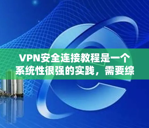 VPN安全连接教程是一个系统性很强的实践,需要综合运用多种技能和知识。以下是系统性学习VPN安全连接的建议步骤 VPN安全连接教程是一个系统性很强的实践,需要综合运用多种技能和知识。以下是系统性学习VPN安全连接的建议步骤