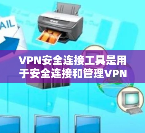 VPN安全连接工具是用于安全连接和管理VPN服务的工具，常见的包括以下几个类型