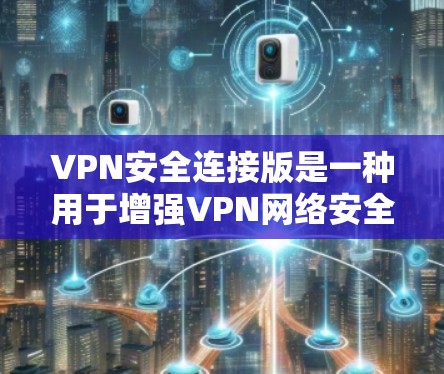 VPN安全连接版是一种用于增强VPN网络安全性的一种协议，主要通过增加防火墙的配置选项来实现。以下是关于VPN安全连接版的详细信息