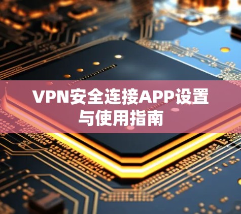 VPN安全连接APP设置与使用指南 VPN安全连接APP设置与使用指南