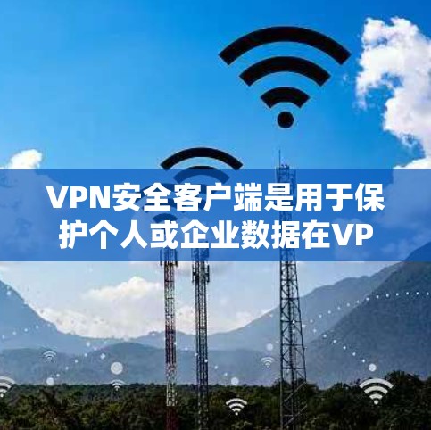 VPN安全客户端是用于保护个人或企业数据在VPN连接中的安全的一种工具。以下是下载 VPN 安全客户端的步骤和注意事项