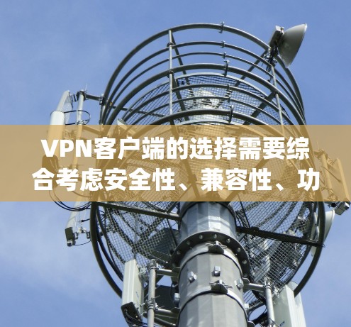 VPN客户端的选择需要综合考虑安全性、兼容性、功能需求以及个人偏好。以下是一些 commonly recommended VPN 安全可靠客户端,供您参考