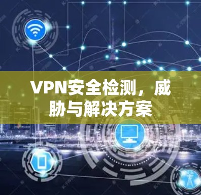 VPN安全检测,威胁与解决方案