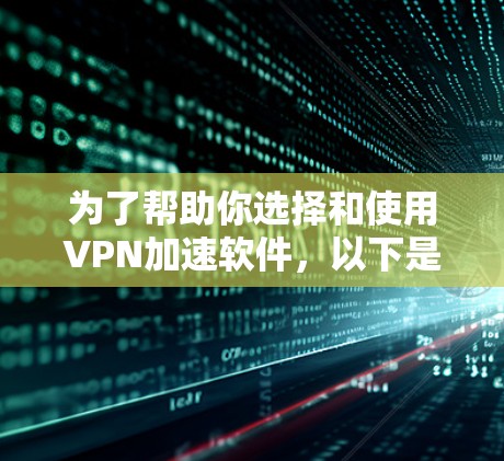 为了帮助你选择和使用VPN加速软件,以下是一个有条理的总结和建议