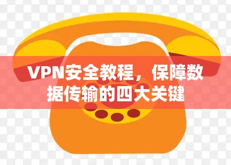 VPN安全教程,保障数据传输的四大关键