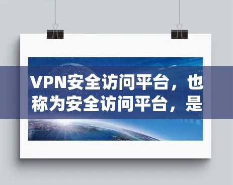 VPN安全访问平台,也称为安全访问平台,是用于VPN系统中管理防火墙和安全功能的工具。以下是关于该主题的详细说明