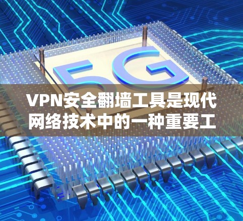 VPN安全翻墙工具是现代网络技术中的一种重要工具，它们可以帮助用户更高效地管理VPN连接，确保数据的安全。以下是对这些工具的详细分析和推荐