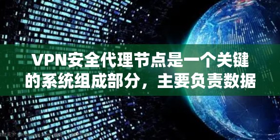 VPN安全代理节点是一个关键的系统组成部分,主要负责数据加密传输和安全保护。以下是对其工作的详细说明