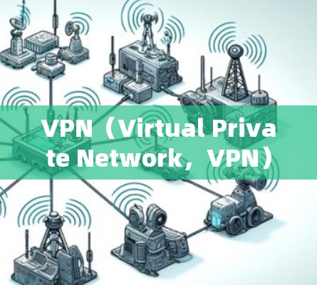 VPN（Virtual Private Network，VPN）是一种通过网络技术让用户访问外部网站的工具，广泛应用于全球网络访问。以下是VPN的详细介绍