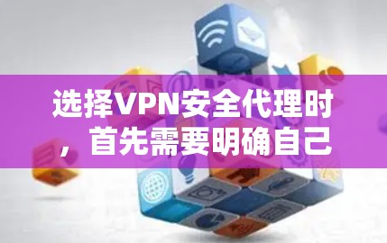选择VPN安全代理时,首先需要明确自己的需求和安全目标。以下是一个 VPN 安全代理方案的步骤指南,帮助您更好地保护自己和他人