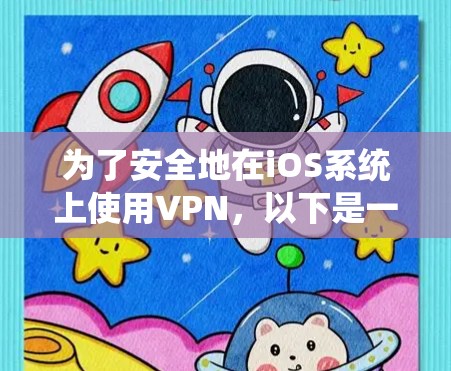 为了安全地在iOS系统上使用VPN,以下是一步步的操作指南