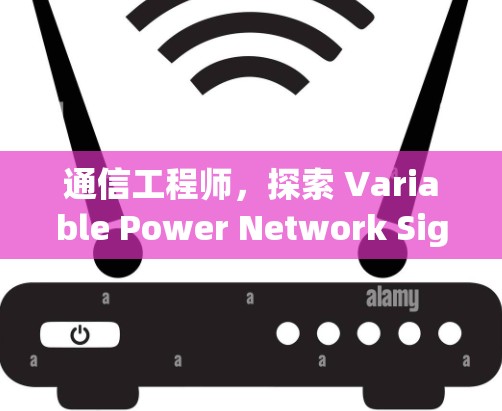 通信工程师，探索 Variable Power Network Signal Modulation 的潜力