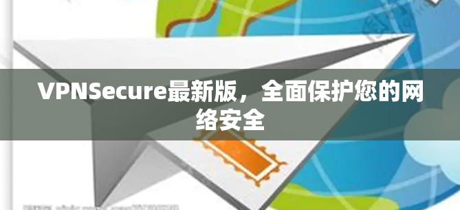 VPNSecure最新版，全面保护您的网络安全