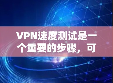 VPN速度测试是一个重要的步骤，可以帮助你更好地了解VPN服务的性能和稳定性。以下是一些关于如何进行VPN速度测试的建议