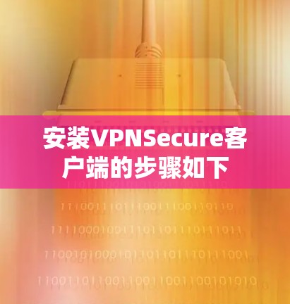 安装VPNSecure客户端的步骤如下