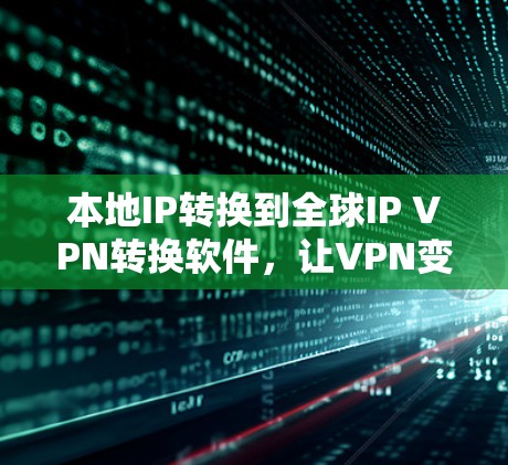本地IP转换到全球IP VPN转换软件,让VPN变得简单易行