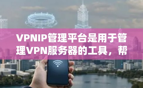 VPNIP管理平台是用于管理VPN服务器的工具,帮助用户控制、管理、监控和安全配置VPN服务器的IP地址和访问权限。以下是对VPNIP管理平台的系统概述和使用指南