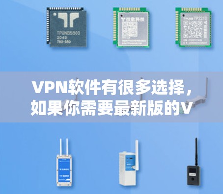 VPN软件有很多选择，如果你需要最新版的VPN下载，以下是一些推荐