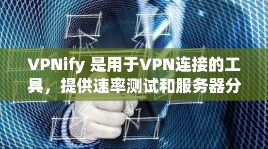 VPNify 是用于VPN连接的工具,提供速率测试和服务器分析功能。以下是详细的步骤和解释