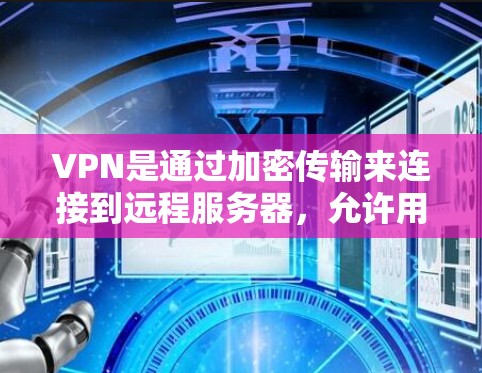 VPN是通过加密传输来连接到远程服务器,允许用户访问任何需要的网站。以下是VPN使用的主要步骤和注意事项