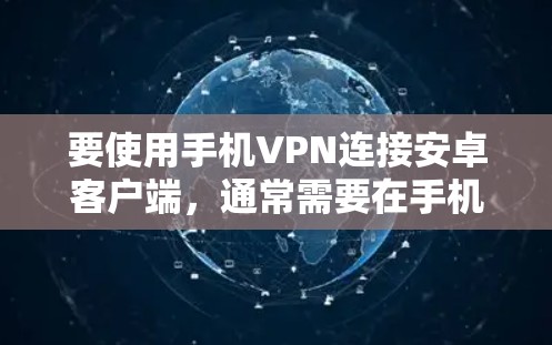 要使用手机VPN连接安卓客户端,通常需要在手机上安装一个支持手机应用的VPN软件或手机应用。以下是使用手机VPN连接的方法 要使用手机VPN连接安卓客户端,通常需要在手机上安装一个支持手机应用的VPN软件或手机应用。以下是使用手机VPN连接的方法