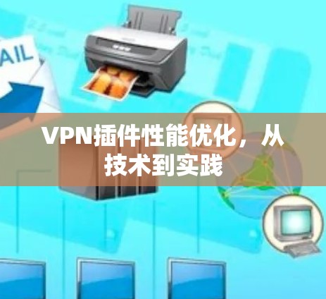VPN插件性能优化,从技术到实践