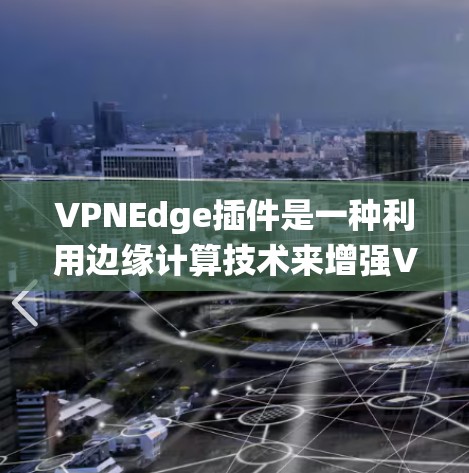 VPNEdge插件是一种利用边缘计算技术来增强VPN防护和性能的解决方案。以下是系统性的学习方案 VPNEdge插件是一种利用边缘计算技术来增强VPN防护和性能的解决方案。以下是系统性的学习方案