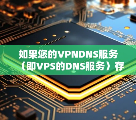 如果您的VPNDNS服务(即VPS的DNS服务)存在延迟或不稳定的问题,可以考虑以下几种方法来加速DNS的性能