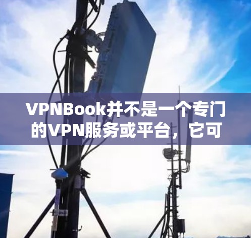 VPNBook并不是一个专门的VPN服务或平台，它可能是一个误解或误称为VPN的网站或工具。如果VPNBook是一个特定的VPN服务或工具，您可能需要更准确地了解其功能和使用方法