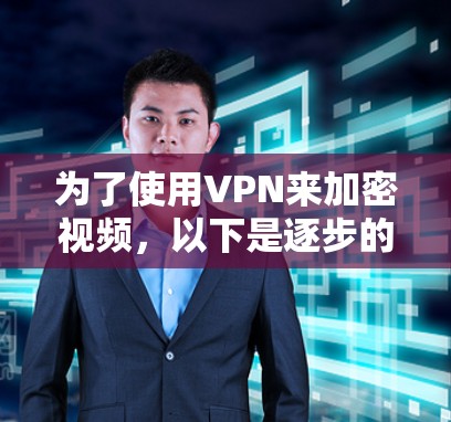 为了使用VPN来加密视频，以下是逐步的步骤