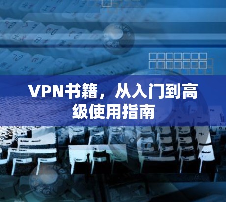 VPN书籍,从入门到高级使用指南