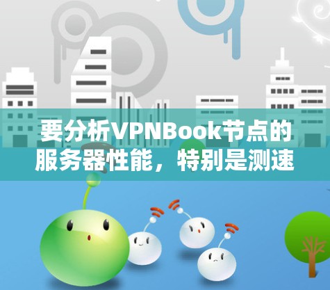 要分析VPNBook节点的服务器性能，特别是测速部分，可以按照以下步骤进行