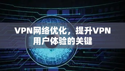 VPN网络优化，提升VPN用户体验的关键