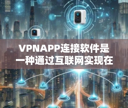 VPNAPP连接软件是一种通过互联网实现在线视频、文件和新闻连接的工具。以下是使用VPNAPP进行连接的步骤和关键信息