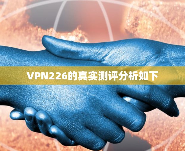 VPN226的真实测评分析如下 VPN226的真实测评分析如下
