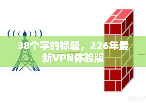 38个字的标题,226年最新VPN体验版 38个字的标题,226年最新VPN体验版