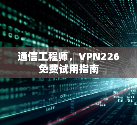 通信工程师,VPN226免费试用指南