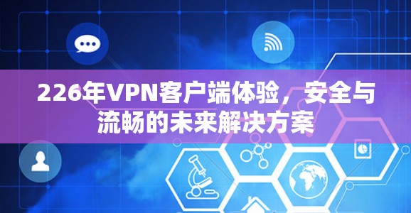 226年VPN客户端体验,安全与流畅的未来解决方案