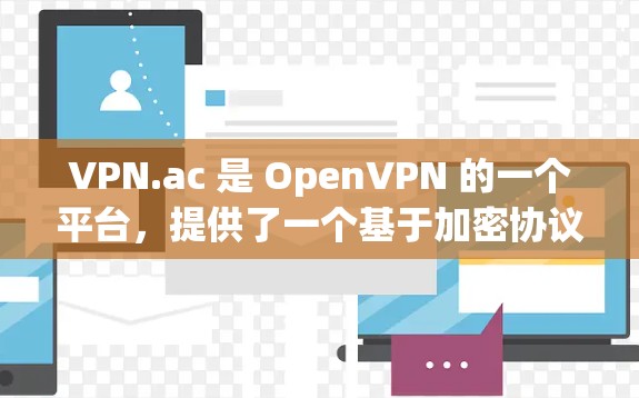 VPN.ac 是 OpenVPN 的一个平台,提供了一个基于加密协议的 VPN 环境。以下是关于VPN.ac 的详细信息