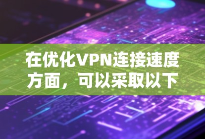在优化VPN连接速度方面，可以采取以下步骤