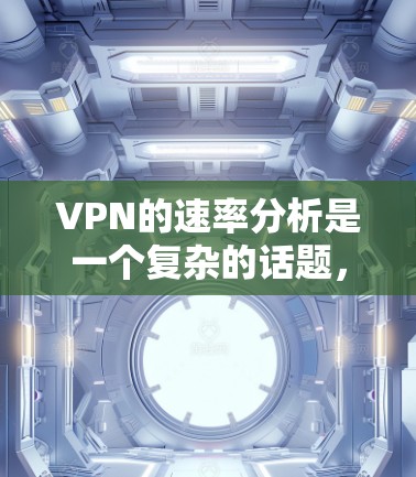 VPN的速率分析是一个复杂的话题，因为它涉及到多个因素，包括服务器的稳定性、网络的延迟、加密技术、带宽的限制以及用户的具体使用需求。以下是一些关键点和分析，帮助你更好地理解VPN速率的情况