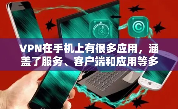 VPN在手机上有很多应用，涵盖了服务、客户端和应用等多种形式。以下是对这些应用的总结和使用建议